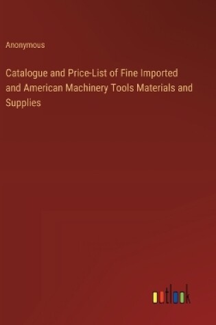 Cover of Catalogue and Price-List of Fine Imported and American Machinery Tools Materials and Supplies