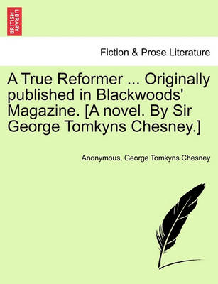 Book cover for A True Reformer ... Originally Published in Blackwoods' Magazine. [A Novel. by Sir George Tomkyns Chesney.]