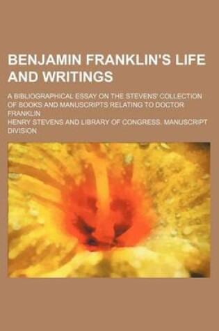 Cover of Benjamin Franklin's Life and Writings; A Bibliographical Essay on the Stevens' Collection of Books and Manuscripts Relating to Doctor Franklin