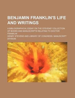 Book cover for Benjamin Franklin's Life and Writings; A Bibliographical Essay on the Stevens' Collection of Books and Manuscripts Relating to Doctor Franklin