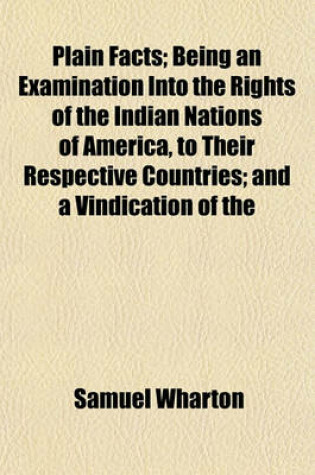 Cover of Plain Facts; Being an Examination Into the Rights of the Indian Nations of America, to Their Respective Countries; And a Vindication of the