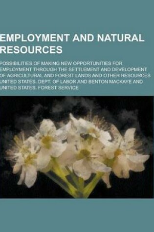 Cover of Employment and Natural Resources; Possibilities of Making New Opportunities for Employment Through the Settlement and Development of Agricultural and