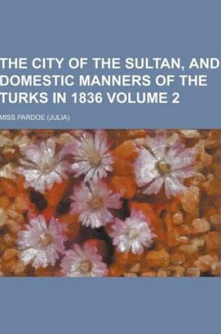 Cover of The City of the Sultan, and Domestic Manners of the Turks in 1836 Volume 2