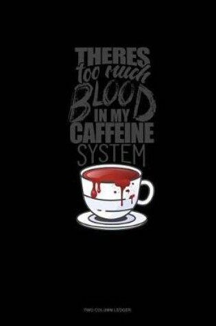 Cover of There's Too Much Blood in My Caffeine System