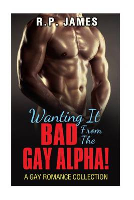 Book cover for Wanting It Bad from the Gay Alpha! (Gay Romance Collection)