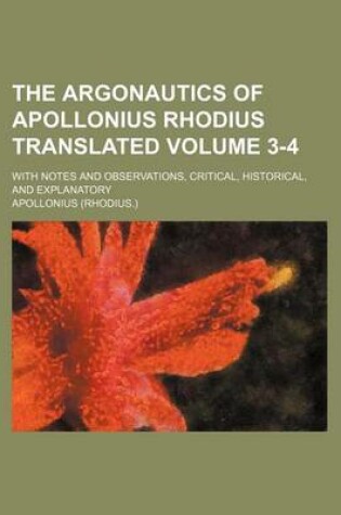 Cover of The Argonautics of Apollonius Rhodius Translated; With Notes and Observations, Critical, Historical, and Explanatory Volume 3-4