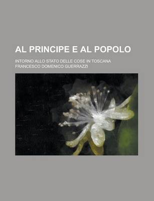 Book cover for Al Principe E Al Popolo; Intorno Allo Stato Delle Cose in Toscana