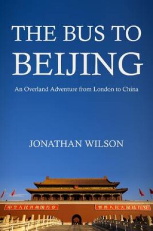 Cover of The Bus to Beijing: An Overland Adventure from London to China