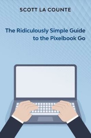 Cover of The Ridiculously Simple Guide to Pixel Go, Pixelbook, and Pixel Slate