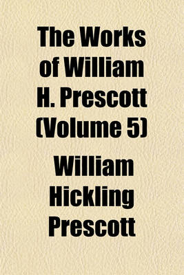 Book cover for The Works of William H. Prescott (Volume 5)