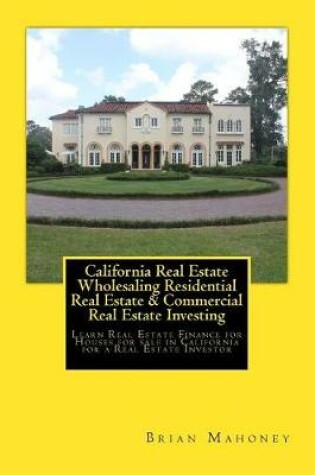 Cover of California Real Estate Wholesaling Residential Real Estate & Commercial Real Estate Investing