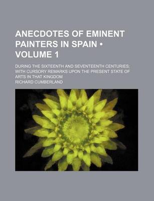 Book cover for Anecdotes of Eminent Painters in Spain (Volume 1); During the Sixteenth and Seventeenth Centuries with Cursory Remarks Upon the Present State of Arts in That Kingdom