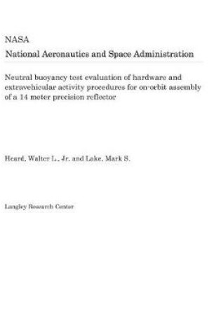 Cover of Neutral Buoyancy Test Evaluation of Hardware and Extravehicular Activity Procedures for On-Orbit Assembly of a 14 Meter Precision Reflector