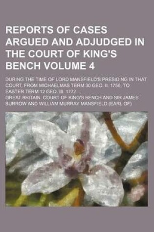 Cover of Reports of Cases Argued and Adjudged in the Court of King's Bench Volume 4; During the Time of Lord Mansfield's Presiding in That Court, from Michaelmas Term 30 Geo. II. 1756, to Easter Term 12 Geo. III. 1772