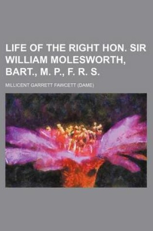 Cover of Life of the Right Hon. Sir William Molesworth, Bart., M. P., F. R. S.