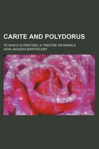 Cover of Carite and Polydorus; To Which Is Prefixed, a Treatise on Morals