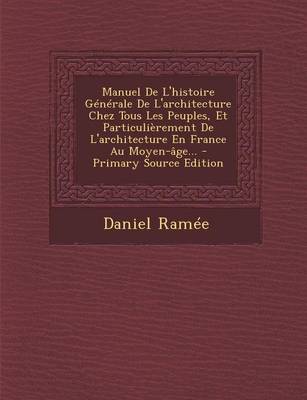 Book cover for Manuel de L'Histoire Generale de L'Architecture Chez Tous Les Peuples, Et Particulierement de L'Architecture En France Au Moyen-Age... - Primary Source Edition