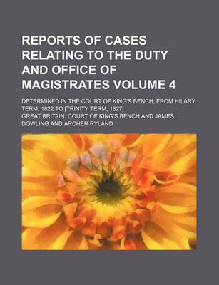 Book cover for Reports of Cases Relating to the Duty and Office of Magistrates Volume 4; Determined in the Court of King's Bench, from Hilary Term, 1822 to [Trinity Term, 1827]