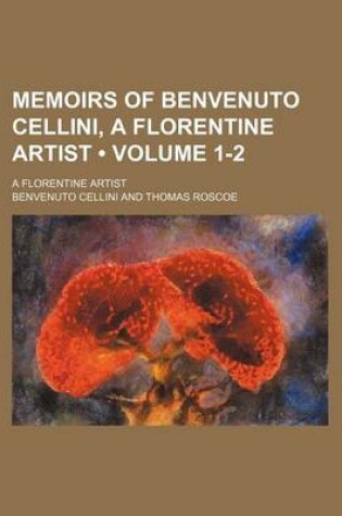 Cover of Memoirs of Benvenuto Cellini, a Florentine Artist (Volume 1-2); A Florentine Artist