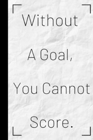 Cover of Without a Goal, You Cannot Score.