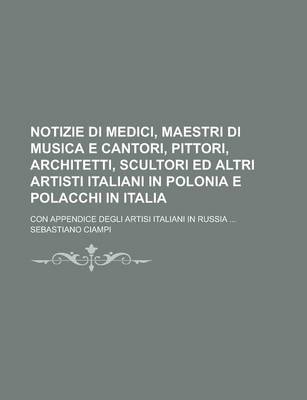 Book cover for Notizie Di Medici, Maestri Di Musica E Cantori, Pittori, Architetti, Scultori Ed Altri Artisti Italiani in Polonia E Polacchi in Italia; Con Appendice