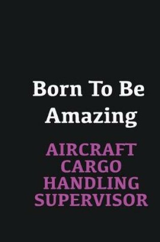 Cover of Born to me Amazing Aircraft Cargo Handling Supervisor