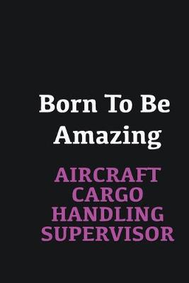 Book cover for Born to me Amazing Aircraft Cargo Handling Supervisor