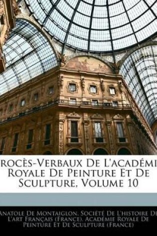 Cover of Proc�s-Verbaux De L'acad�mie Royale De Peinture Et De Sculpture, Volume 10