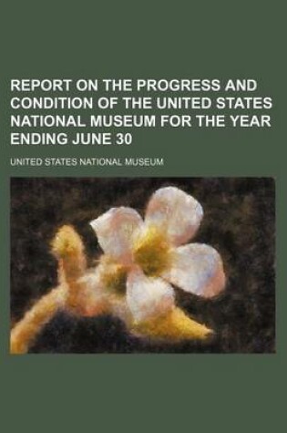 Cover of Report on the Progress and Condition of the United States National Museum for the Year Ending June 30
