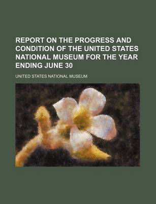 Book cover for Report on the Progress and Condition of the United States National Museum for the Year Ending June 30