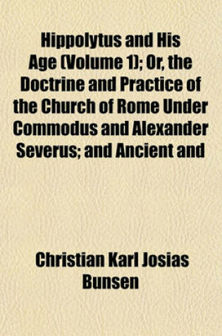 Cover of Hippolytus and His Age (Volume 1); Or, the Doctrine and Practice of the Church of Rome Under Commodus and Alexander Severus; And Ancient and