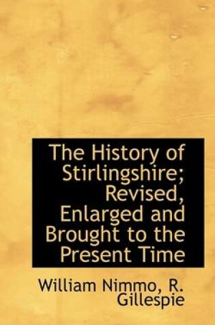 Cover of The History of Stirlingshire; Revised, Enlarged and Brought to the Present Time