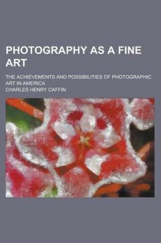 Cover of Photography as a Fine Art; The Achievements and Possibilities of Photographic Art in America