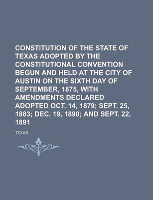 Book cover for Constitution of the State of Texas Adopted by the Constitutional Convention Begun and Held at the City of Austin on the Sixth Day of September, 1875, with Amendments Declared Adopted Oct. 14, 1879