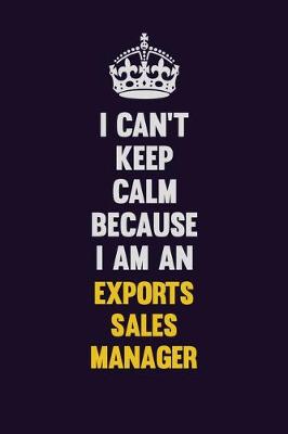 Book cover for I can't Keep Calm Because I Am An Exports Sales Manager