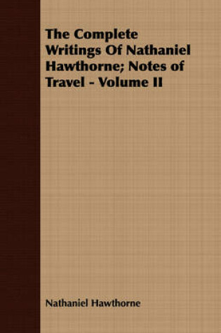 Cover of The Complete Writings Of Nathaniel Hawthorne; Notes of Travel - Volume II