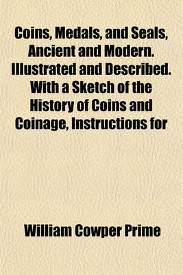 Book cover for Coins, Medals, and Seals, Ancient and Modern. Illustrated and Described. with a Sketch of the History of Coins and Coinage, Instructions for