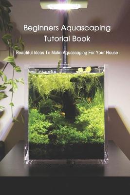 Book cover for Beginners Aquascaping Tutorial Book