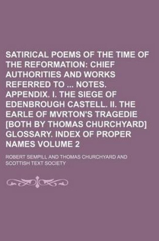 Cover of Satirical Poems of the Time of the Reformation Volume 2; Chief Authorities and Works Referred to Notes. Appendix. I. the Siege of Edenbrough Castell. II. the Earle of Mvrton's Tragedie [Both by Thomas Churchyard] Glossary. Index of Proper Names