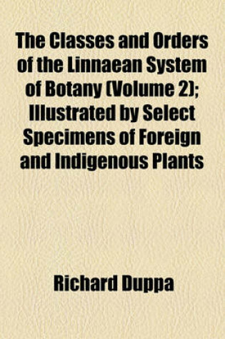 Cover of The Classes and Orders of the Linnaean System of Botany (Volume 2); Illustrated by Select Specimens of Foreign and Indigenous Plants