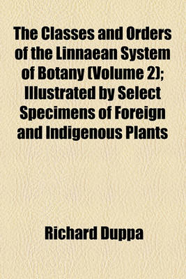 Book cover for The Classes and Orders of the Linnaean System of Botany (Volume 2); Illustrated by Select Specimens of Foreign and Indigenous Plants