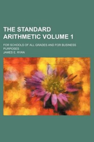 Cover of The Standard Arithmetic Volume 1; For Schools of All Grades and for Business Purposes