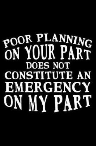 Cover of Poor Planning On Your Part Does Not Constitute An Emergency On My Part