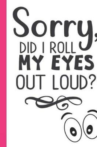 Cover of Sorry, Did I Roll My Eyes Out Loud?