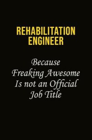 Cover of Rehabilitation Engineer Because Freaking Awesome Is Not An Official Job Title