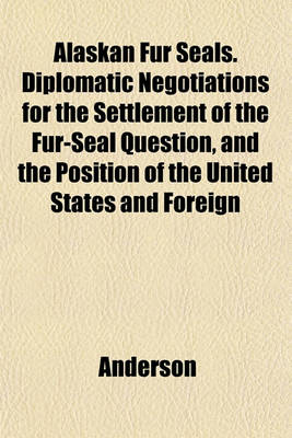 Book cover for Alaskan Fur Seals. Diplomatic Negotiations for the Settlement of the Fur-Seal Question, and the Position of the United States and Foreign