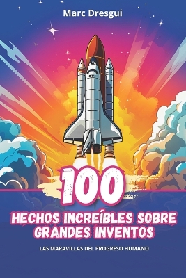 Book cover for 100 Hechos Increíbles sobre Grandes Inventos