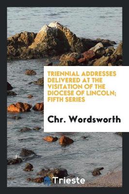 Book cover for Triennial Addresses Delivered at the Visitation of the Diocese of Lincoln; Fifth Series