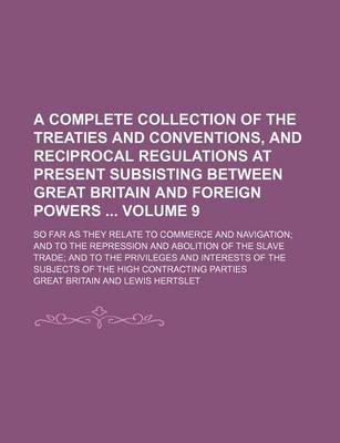 Book cover for A Complete Collection of the Treaties and Conventions, and Reciprocal Regulations at Present Subsisting Between Great Britain and Foreign Powers Volume 9; So Far as They Relate to Commerce and Navigation; And to the Repression and Abolition of the Slave Trad