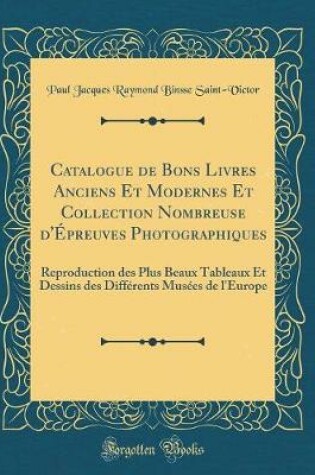 Cover of Catalogue de Bons Livres Anciens Et Modernes Et Collection Nombreuse d'Épreuves Photographiques: Reproduction des Plus Beaux Tableaux Et Dessins des Différents Musées de l'Europe (Classic Reprint)